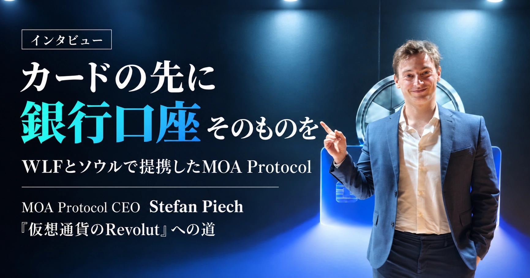 【インタビュー】MOA Protocolはなぜ銀行口座そのものを目指すのか｜WLFと提携したCEOが語る「仮想通貨のRevolut」