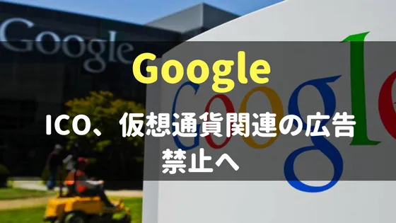 GoogleがICOと仮想通貨に関する全ての広告を禁止することを決定!?