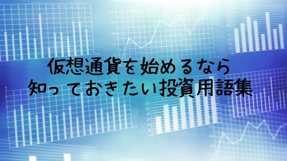 【初心者向け】仮想通貨を始めるなら知っておきたい投資用語集