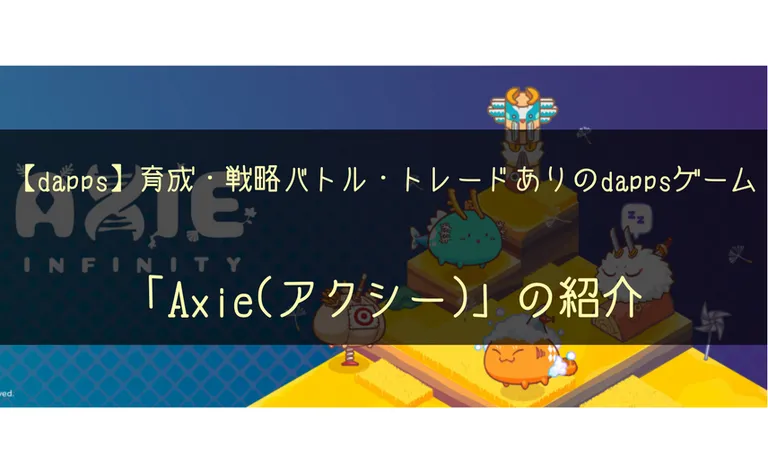【dApps】育成・戦略バトル・トレードありのdappsゲーム「Axie(アクシー)」の紹介