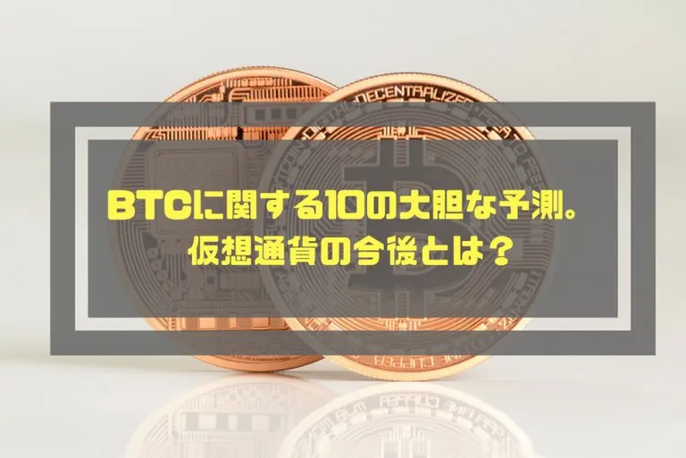 BTCに関する10の大胆な予測!仮想通貨の今後とは?