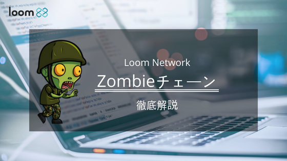 Loom Network – Zombieチェーンとは？ 既存のチェーンとの違い