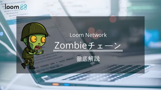 Loom Network - Zombieチェーンとは? 既存のチェーンとの違い