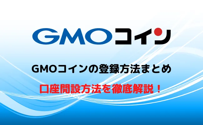 【保存版】GMOコインの登録方法まとめ!口座開設・初期設定まで解説