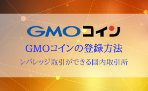 【保存版】GMOコインの登録方法まとめ！口座開設・初期設定まで解説