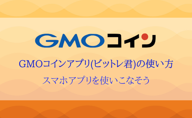 【保存版】GMOコイン公式アプリ(ビットレ君)の使い方を解説！