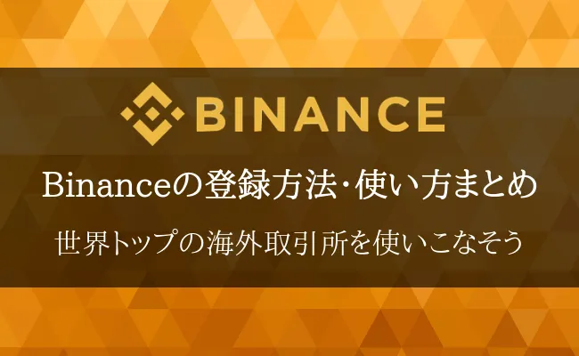 【2023年最新版】取引所Binance(バイナンス)の登録方法・使い方まとめ!