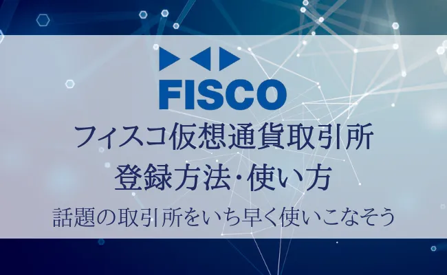 【画像付き】フィスコ仮想通貨取引所の登録方法と使い方を徹底解説！