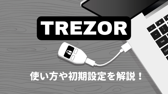 【保存版】TREZOR (トレザー) の使い方や初期設定、バックアップの方法を徹底解説！