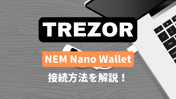 TREZORとNEM Nano Walletの接続方法を解説！TREZORでNEMを管理する！