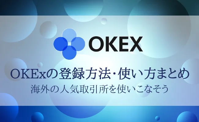 取引所OKExの登録方法・使い方まとめ！口座開設から初期設定まで解説