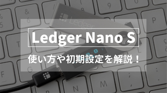 【保存版】Ledger Nano S (レジャーナノS) の使い方や初期設定を徹底解説！