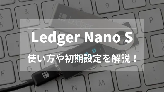 【保存版】Ledger Nano S (レジャーナノS) の使い方や初期設定を徹底解説！