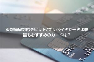 仮想通貨対応デビットカード/プリペイドカード比較、最もおすすめのカードは？