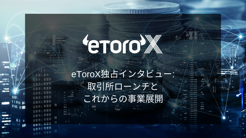 『eToroXの取引所ローンチとこれからの事業戦略とは？』eToroX Dron Rosenblum氏へ突撃 独占インタビュー