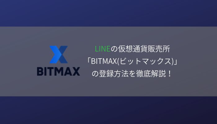 LINEの仮想通貨販売所「BITMAX(ビットマックス)」の登録方法を徹底解説！