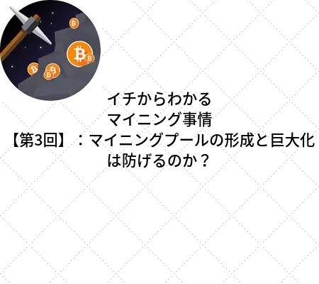 イチからわかるマイニング事情【第3回 】:マイニングプールの形成と巨大化は防げるのか?」