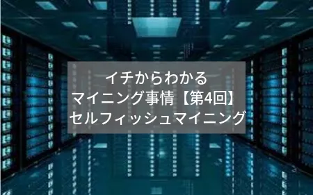 イチからわかるマイニング事情【第4回】:セルフィッシュマイニング