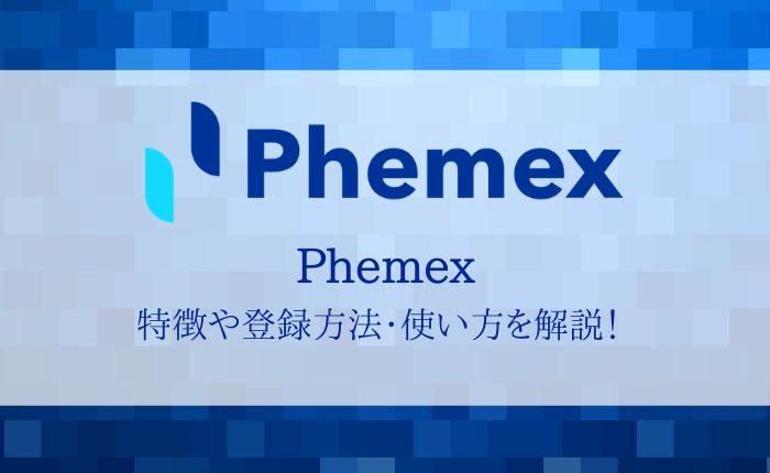 Phemexの特徴や評判・登録方法・使い方を徹底解説【最大レバレッジ100倍】