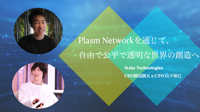 「Plasm Networkを通じて、自由で公平で透明な世界の創造へ」- Stake Technologies CEO 渡辺創太 x CTO 山下琢巳