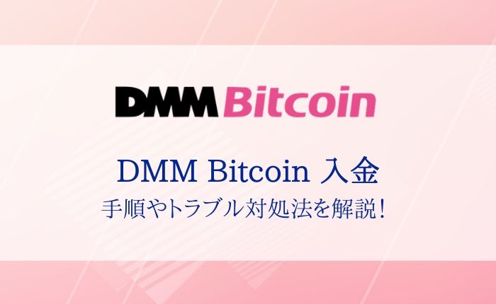 DMM Bitcoinへの入金・送金を完全解説！手順や入金できない時の対処法を確認しよう