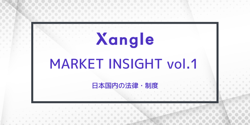 Xangle Market Insight Vol.1 日本国内の規制と政策