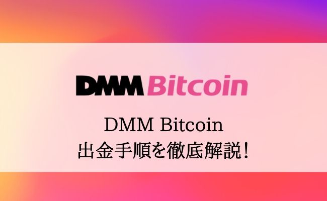 【DMM Bitcoinの出金ガイド】出金方法・出金制限の解除手順まで徹底解説！