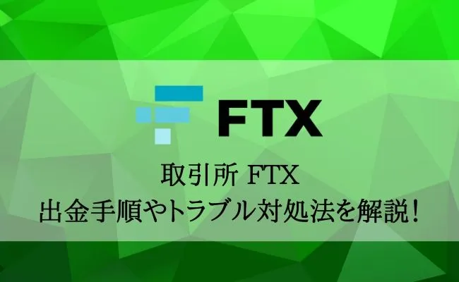FTXの出金まとめ!手順や手数料、出金できないときの対処法まで解説!