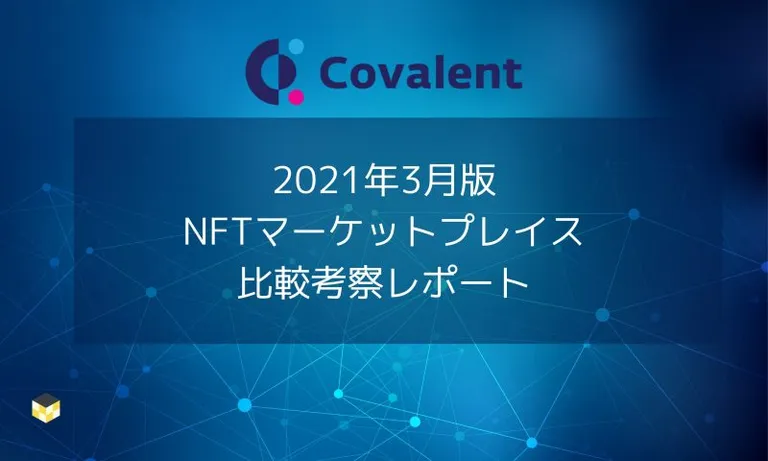 【2021年3月版】NFTマーケットプレイス比較考察 - Covalent提供リサーチレポート