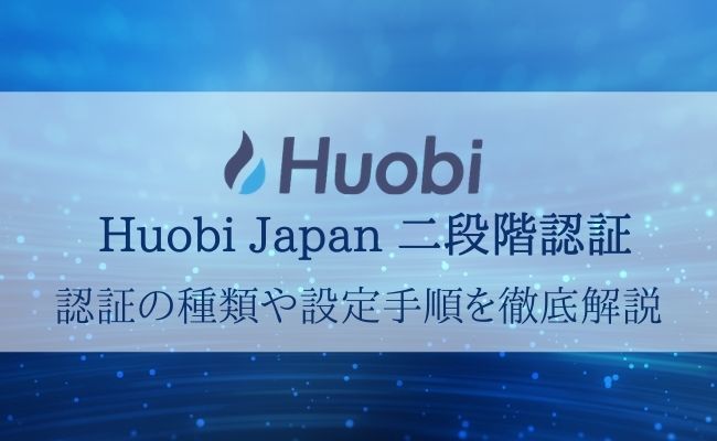 Huobi Japan(フォビジャパン)の二段階認証ガイド！種類・設定方法を解説