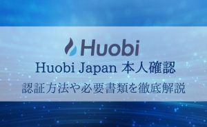 Huobi Japan(フォビジャパン)の登録は本人確認必須！認証方法や必要書類などを解説