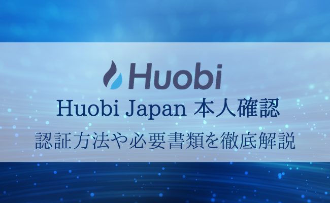 Huobi Japan(フォビジャパン)の登録は本人確認必須！認証方法や必要書類などを解説