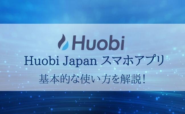 【Huobi Japan公式スマホアプリの使い方】画像付きで徹底解説！