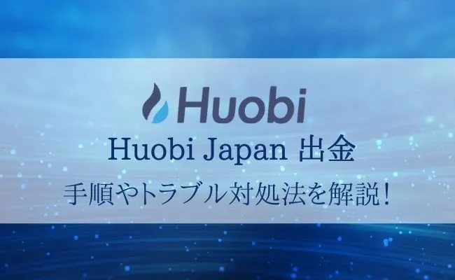 Huobi Japan(フォビジャパン)の出金手数料や出金方法を徹底解説!
