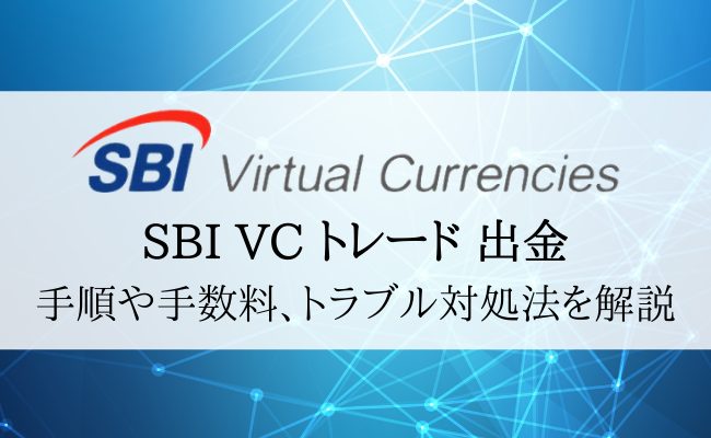 SBI VCトレード(SBI VC TRADE)の出金ガイド！手数料やトラブル対処法も解説