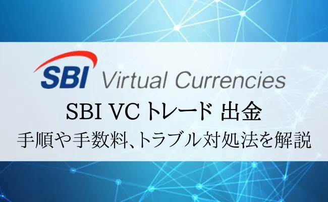 SBI VCトレード(SBI VC TRADE)の出金ガイド!手数料やトラブル対処法も解説