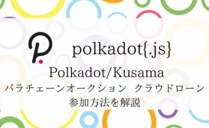 Polkadot｛.js｝でのクラウドローン参加方法を解説！パラチェーンオークション参加プロジェクトを支援しよう