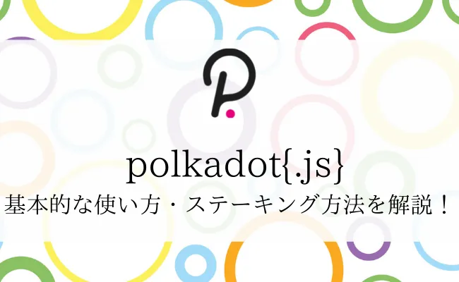 【polkadot｛.js｝ウォレットの使い方】入出金やステーキング方法を徹底解説！