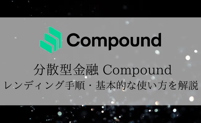 DeFiレンディング「Compound」の基本的な使い方を徹底解説!金利を稼ぐ手段まとめ