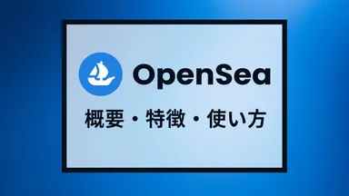 OpenSea(オープンシー)とは|始め方やNFTの出品/購入方法を完全解説