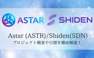 Astar($ASTR)/Shiden($SDN)とは？プロジェクトの概要を徹底解説！