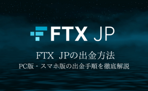 仮想通貨取引所「FTX JP」出金方法を解説！出金できない時の対処法も