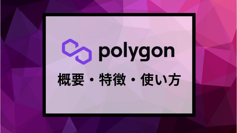 Polygon(ポリゴン)・Matic Networkとは？概要や特徴、使い方を解説