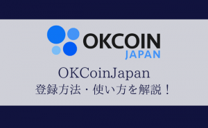OKCoinJapan（オーケーコイン・ジャパン）の登録方法から使い方まで解説！