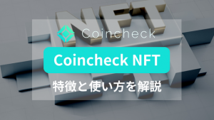 Coincheck NFTとは？NFTマーケットプレイスの特徴と使い方を解説
