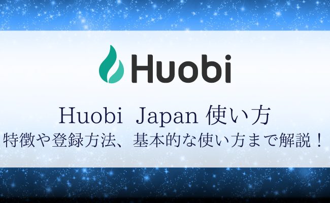 Huobi Japan（フォビジャパン）の特徴・登録方法・使い方を解説