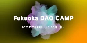 7/29から2日間に渡り「FUKUOKA DAO CAMP」が開催 | DAOを基礎から学び、体験しよう