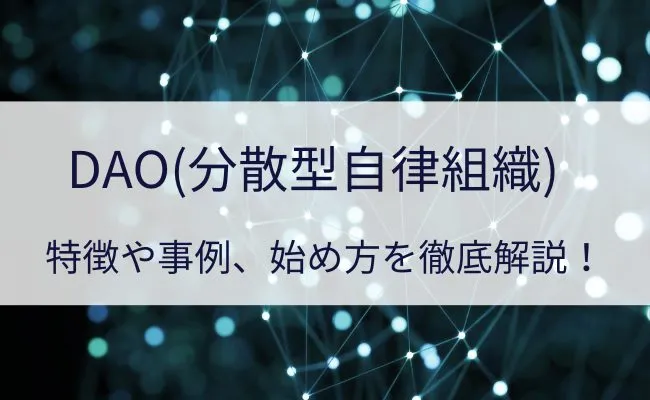 DAO(分散型自律組織)とは?WEB3.0との関係や特徴などわかりやすく解説