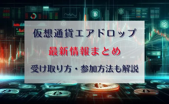 仮想通貨のエアドロップとは?最新注目プロジェクトも紹介【2024年4月版】