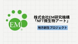 【地方創生】株式会社EM研究機構による「NFT微生物アート」とは？